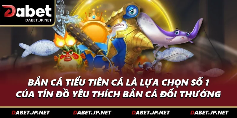 Bắn cá tiểu tiên cá là lựa chọn số 1 cho tín đồ yêu thích bắn cá đổi thưởng 
