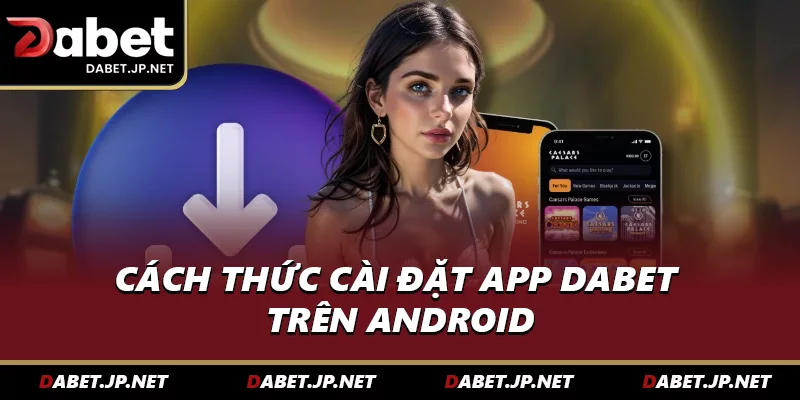 Cách thức cài đặt app DABET trên Android