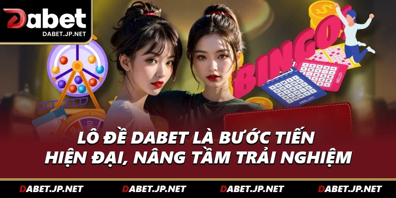 Lô đề DABET là bước tiến hiện đại, nâng tầm trải nghiệm
