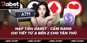 Nạp Tiền DABET - Cẩm Nang Chi Tiết Từ A Đến Z Cho Tân Thủ