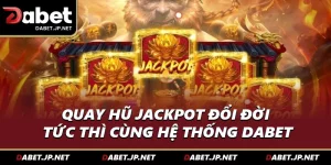 Nổ Hũ Jackpot Đổi Đời Tức Thì Cùng Hệ Thống DABET