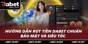 Hướng Dẫn Rút Tiền DABET Chuẩn, Bảo Mật Và Siêu Tốc