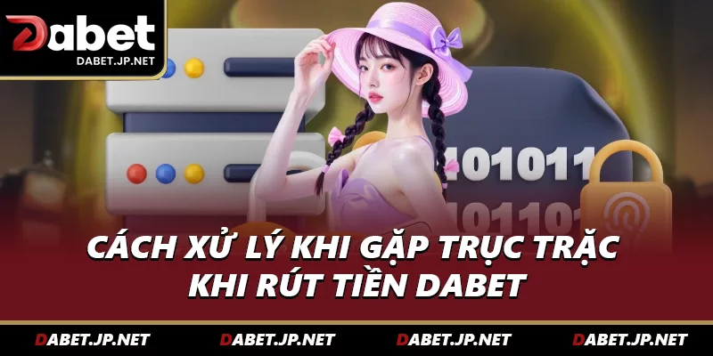 Cách xử lý khi gặp trục trặc khi rút tiền DABET