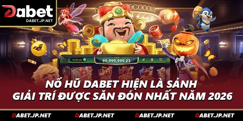 Nổ hũ DABET hiện là sảnh giải trí được săn đón nhất năm 2026